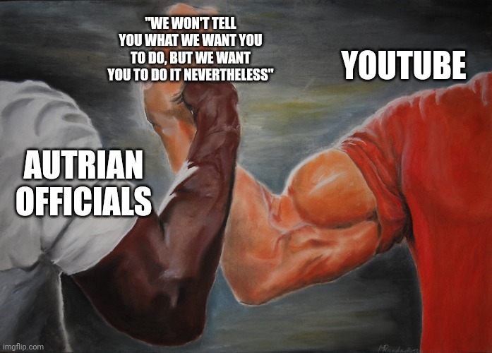 Predator Handshake | YOUTUBE; "WE WON'T TELL YOU WHAT WE WANT YOU TO DO, BUT WE WANT YOU TO DO IT NEVERTHELESS"; AUTRIAN OFFICIALS | image tagged in predator handshake | made w/ Imgflip meme maker