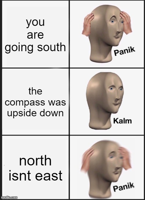 Panik Kalm Panik Meme | you are going south; the compass was upside down; north isnt east | image tagged in memes,panik kalm panik | made w/ Imgflip meme maker