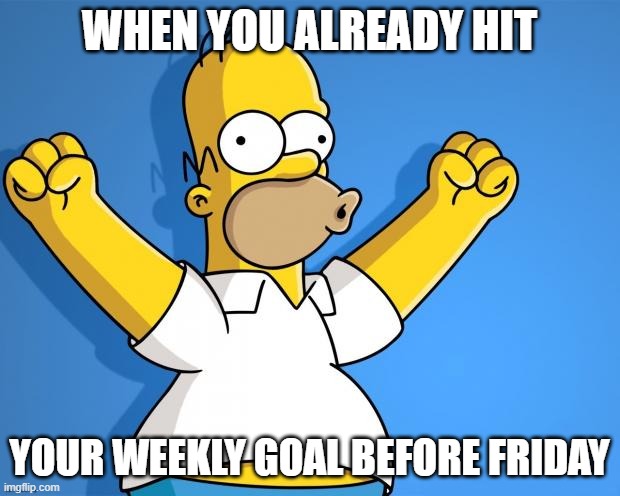 Making Goals | WHEN YOU ALREADY HIT; YOUR WEEKLY GOAL BEFORE FRIDAY | image tagged in woohoo homer simpson,work | made w/ Imgflip meme maker
