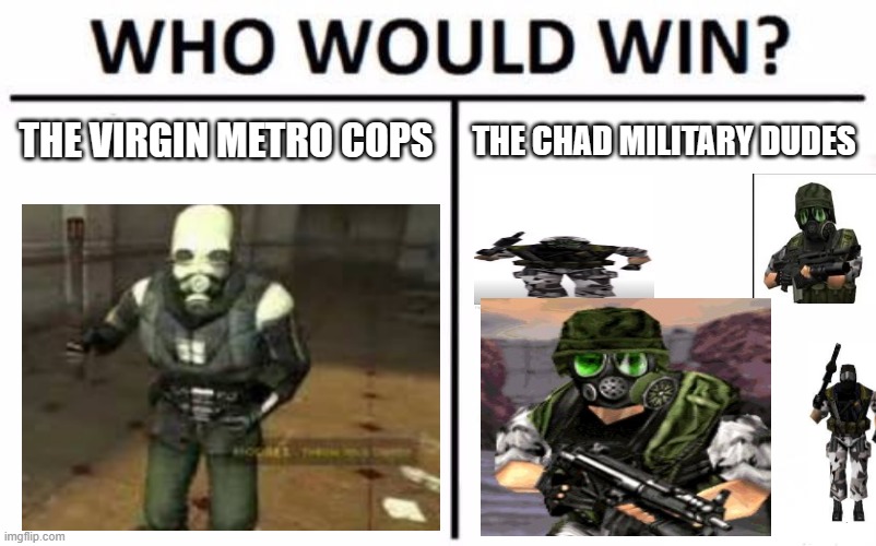 "my ass is heavy" - HECU | THE VIRGIN METRO COPS; THE CHAD MILITARY DUDES | image tagged in memes,who would win | made w/ Imgflip meme maker