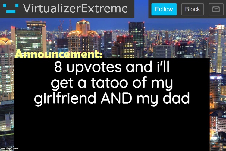 Upvote NOW | 8 upvotes and i'll get a tatoo of my girlfriend AND my dad | image tagged in virtualizerextreme updated announcement,memes,unfunny,tatoo | made w/ Imgflip meme maker