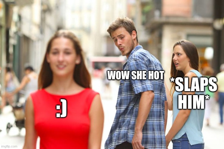 Distracted Boyfriend | WOW SHE HOT; *SLAPS HIM*; :) | image tagged in memes,distracted boyfriend | made w/ Imgflip meme maker