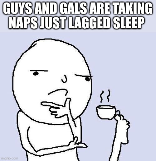 HMMMMMM | GUYS AND GALS ARE TAKING NAPS JUST LAGGED SLEEP | image tagged in thinking meme | made w/ Imgflip meme maker