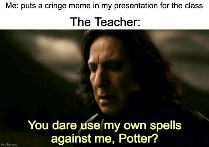 I regretted that moment | Me: puts a cringe meme in my presentation for the class; The Teacher: | image tagged in how dare you use my own spells against me potter | made w/ Imgflip meme maker