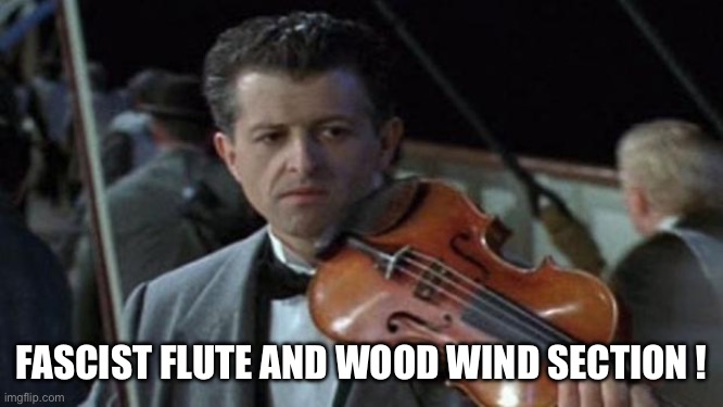 Titanic | FASCIST FLUTE AND WOOD WIND SECTION ! | image tagged in titanic | made w/ Imgflip meme maker
