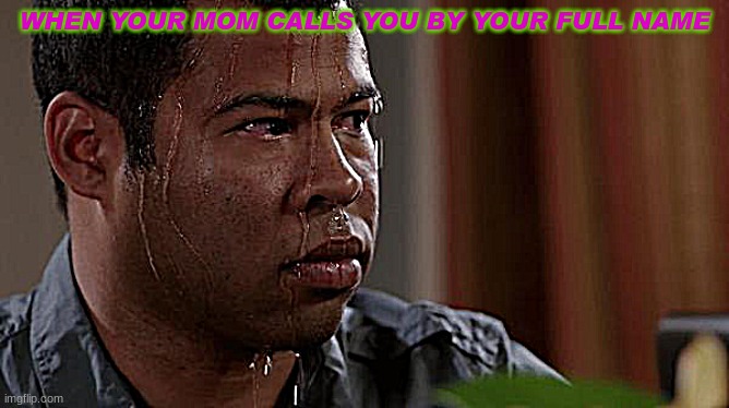You get scared | WHEN YOUR MOM CALLS YOU BY YOUR FULL NAME | image tagged in sweating bullets,mom | made w/ Imgflip meme maker