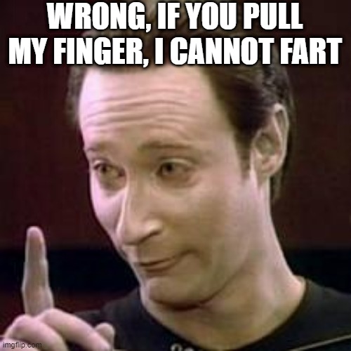 No Gas | WRONG, IF YOU PULL MY FINGER, I CANNOT FART | image tagged in data i concur | made w/ Imgflip meme maker