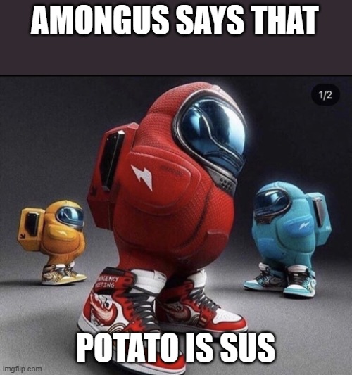 sussy | AMONGUS SAYS THAT POTATO IS SUS | image tagged in sussy | made w/ Imgflip meme maker