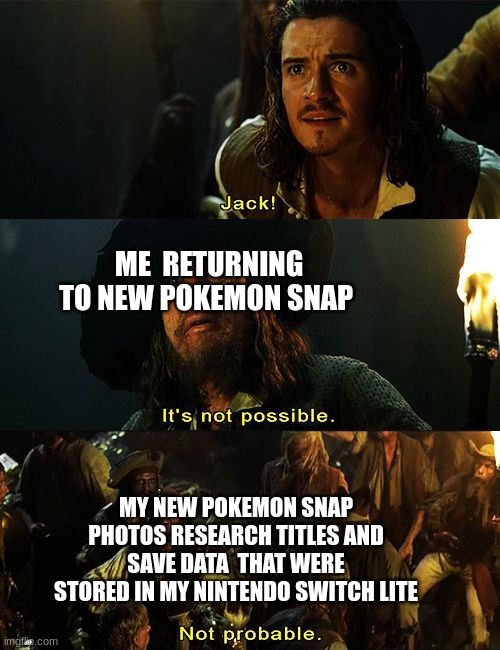 i love new pokemon snap uwu | ME  RETURNING TO NEW POKEMON SNAP; MY NEW POKEMON SNAP PHOTOS RESEARCH TITLES AND SAVE DATA  THAT WERE STORED IN MY NINTENDO SWITCH LITE | image tagged in pirates of the caribbean | made w/ Imgflip meme maker