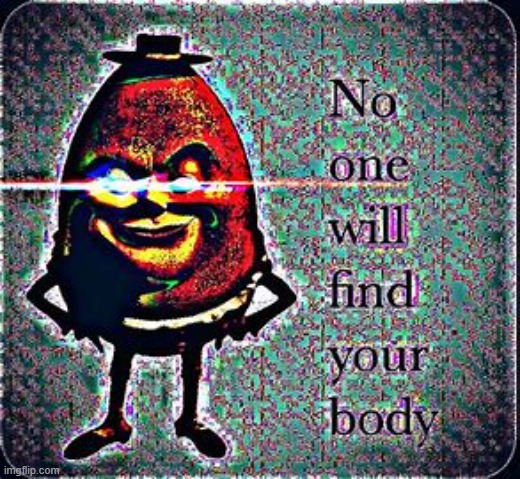 No one will find your body | image tagged in no one will find your body | made w/ Imgflip meme maker