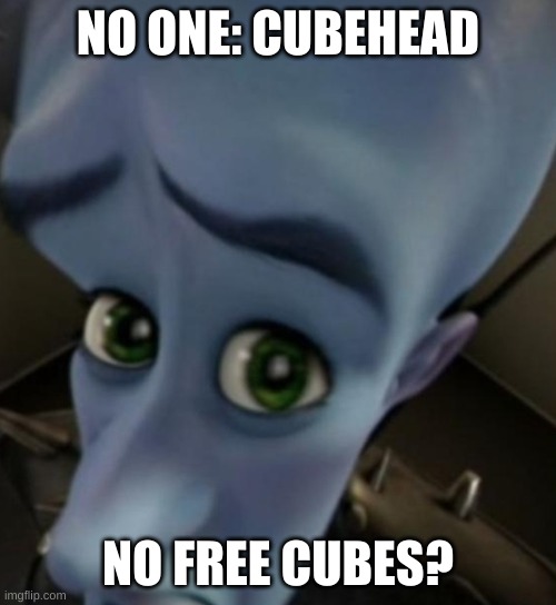 Megamind no bitches | NO ONE: CUBEHEAD; NO FREE CUBES? | image tagged in megamind no bitches | made w/ Imgflip meme maker