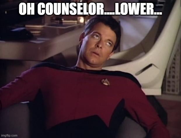 Yeah, It's Like That | OH COUNSELOR....LOWER... | image tagged in riker eyeroll | made w/ Imgflip meme maker