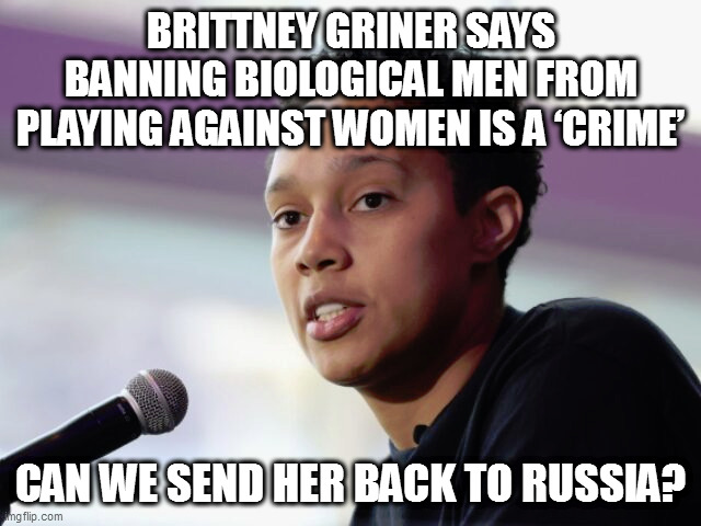 BRITTNEY GRINER SAYS BANNING BIOLOGICAL MEN FROM PLAYING AGAINST WOMEN IS A ‘CRIME’; CAN WE SEND HER BACK TO RUSSIA? | image tagged in memes | made w/ Imgflip meme maker