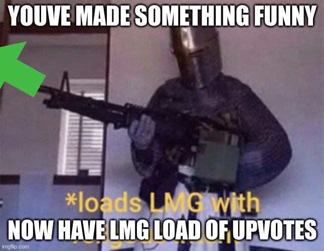 Loads LMG with religious intent | YOUVE MADE SOMETHING FUNNY NOW HAVE LMG LOAD OF UPVOTES | image tagged in loads lmg with religious intent | made w/ Imgflip meme maker