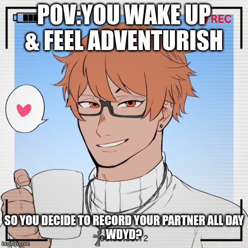 New oc:Shandiin Yolotl | POV:YOU WAKE UP & FEEL ADVENTURISH; SO YOU DECIDE TO RECORD YOUR PARTNER ALL DAY
WDYD? | image tagged in oh yeah | made w/ Imgflip meme maker