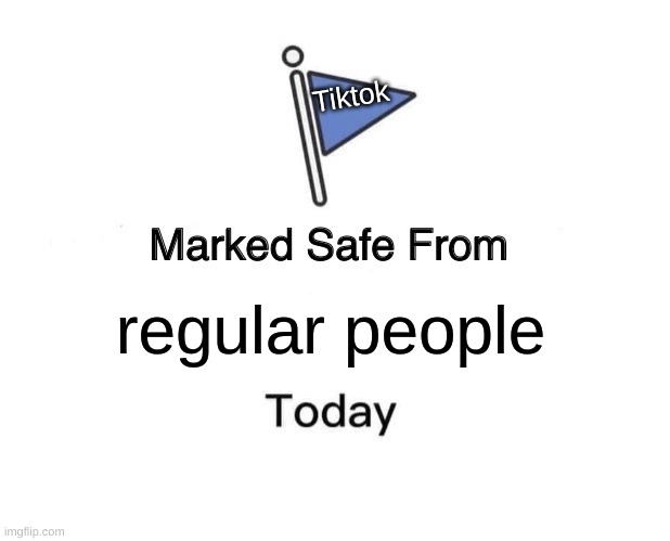 Marked Safe From | Tiktok; regular people | image tagged in memes,marked safe from | made w/ Imgflip meme maker