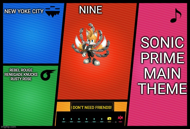 Smash Ultimate DLC fighter profile | NEW YOKE CITY; NINE; SONIC PRIME MAIN THEME; REBEL ROUGE
RENEGADE KNUCKS
RUSTY ROSE; I DON'T NEED FRIENDS! | image tagged in smash ultimate dlc fighter profile | made w/ Imgflip meme maker