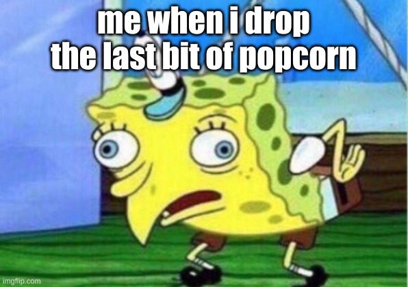 Mocking Spongebob | me when i drop the last bit of popcorn | image tagged in memes,mocking spongebob | made w/ Imgflip meme maker