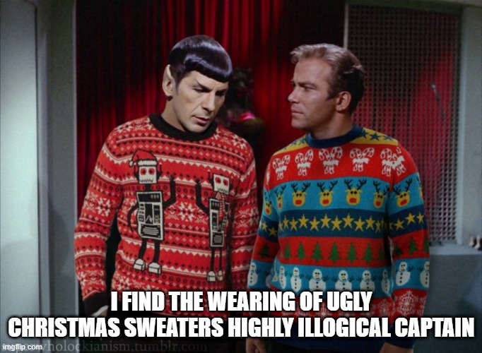 Just Enjoy It Spock, Sheesh | I FIND THE WEARING OF UGLY CHRISTMAS SWEATERS HIGHLY ILLOGICAL CAPTAIN | image tagged in kirk spock christmas | made w/ Imgflip meme maker