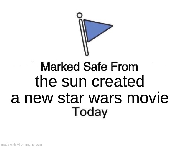 Marked Safe From | the sun created a new star wars movie | image tagged in memes,marked safe from | made w/ Imgflip meme maker