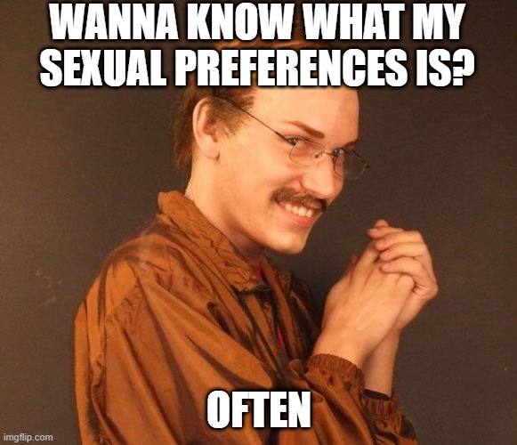 Doubt It | WANNA KNOW WHAT MY SEXUAL PREFERENCES IS? OFTEN | image tagged in creepy guy | made w/ Imgflip meme maker
