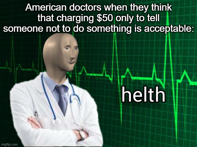 Stonks Helth | American doctors when they think that charging $50 only to tell someone not to do something is acceptable: | image tagged in stonks helth | made w/ Imgflip meme maker