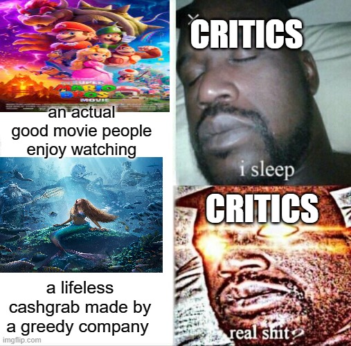 I don't have a problem with the race swap, it's just that I hate at the fact Disney is greedy | CRITICS; an actual good movie people enjoy watching; CRITICS; a lifeless cashgrab made by a greedy company | image tagged in memes,sleeping shaq | made w/ Imgflip meme maker