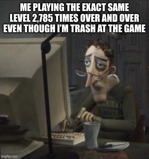 who relates? oh wait it’s just me | ME PLAYING THE EXACT SAME LEVEL 2,785 TIMES OVER AND OVER EVEN THOUGH I’M TRASH AT THE GAME | image tagged in coraline dad,gaming,relatable,levels of pain | made w/ Imgflip meme maker
