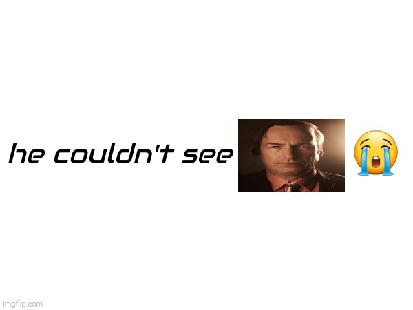 he couldn't see ? | made w/ Imgflip meme maker