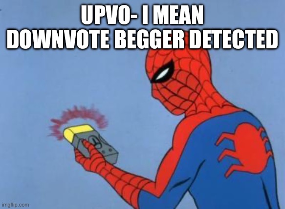 spiderman detector | UPVO- I MEAN DOWNVOTE BEGGER DETECTED | image tagged in spiderman detector | made w/ Imgflip meme maker