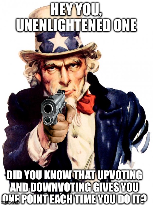 Uncle Sam | HEY YOU, UNENLIGHTENED ONE; DID YOU KNOW THAT UPVOTING AND DOWNVOTING GIVES YOU ONE POINT EACH TIME YOU DO IT? | image tagged in memes,uncle sam | made w/ Imgflip meme maker