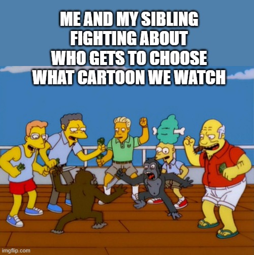You have to relate to this!! | ME AND MY SIBLING FIGHTING ABOUT WHO GETS TO CHOOSE WHAT CARTOON WE WATCH | image tagged in simpsons monkey fight,annoying,siblings | made w/ Imgflip meme maker