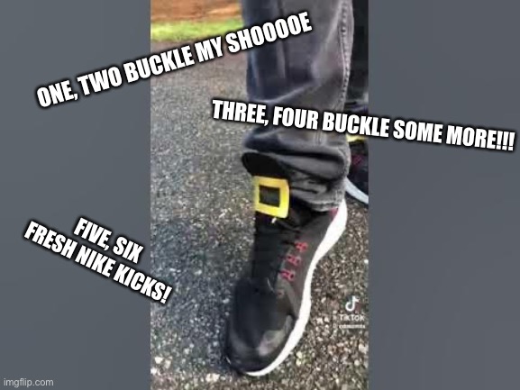 buckle my shooooe~ | ONE, TWO BUCKLE MY SHOOOOE; THREE, FOUR BUCKLE SOME MORE!!! FIVE, SIX FRESH NIKE KICKS! | image tagged in one two buckle my shoe | made w/ Imgflip meme maker