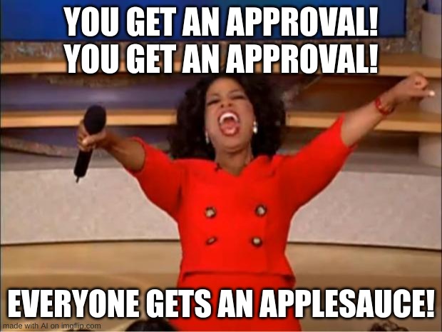 Oh My GOSH I NEED AN APPROVAL AND AN APPLESAUCE | YOU GET AN APPROVAL! YOU GET AN APPROVAL! EVERYONE GETS AN APPLESAUCE! | image tagged in memes,oprah you get a,ai meme | made w/ Imgflip meme maker