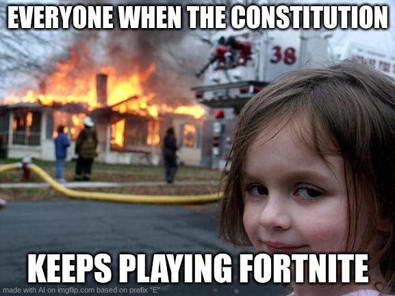 the constitution is playing fortnight?????? | EVERYONE WHEN THE CONSTITUTION; KEEPS PLAYING FORTNITE | image tagged in memes,disaster girl | made w/ Imgflip meme maker