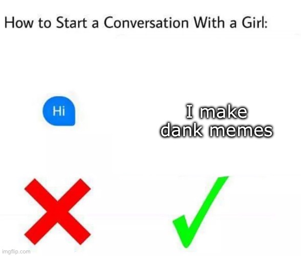 Me memes, get bitches | I make dank memes | image tagged in how to start a conversation with a girl,dank,memes,meme making | made w/ Imgflip meme maker