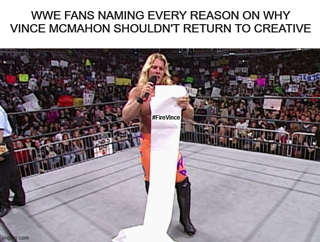 #FireVince be like: | WWE FANS NAMING EVERY REASON ON WHY VINCE MCMAHON SHOULDN'T RETURN TO CREATIVE; #FireVince | image tagged in wwe long list | made w/ Imgflip meme maker