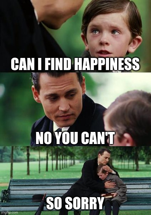 man | CAN I FIND HAPPINESS; NO YOU CAN'T; SO SORRY | image tagged in memes,finding neverland | made w/ Imgflip meme maker