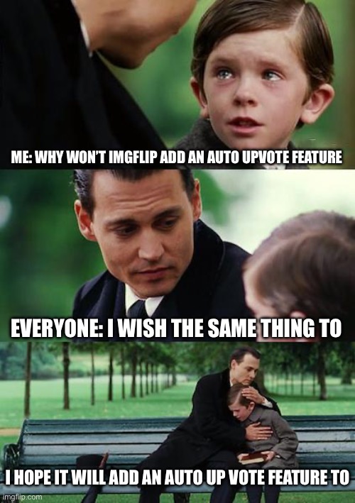 We do need one | ME: WHY WON’T IMGFLIP ADD AN AUTO UPVOTE FEATURE; EVERYONE: I WISH THE SAME THING TO; I HOPE IT WILL ADD AN AUTO UP VOTE FEATURE TO | image tagged in memes,finding neverland | made w/ Imgflip meme maker