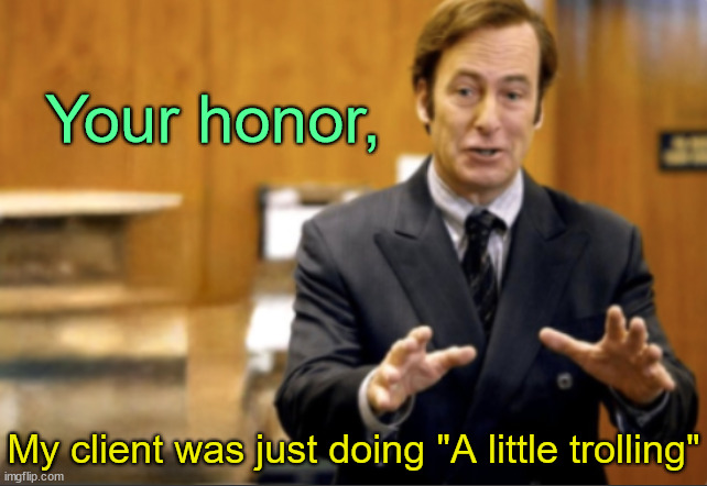 Saul Goodman defending | Your honor, My client was just doing "A little trolling" | image tagged in saul goodman defending | made w/ Imgflip meme maker
