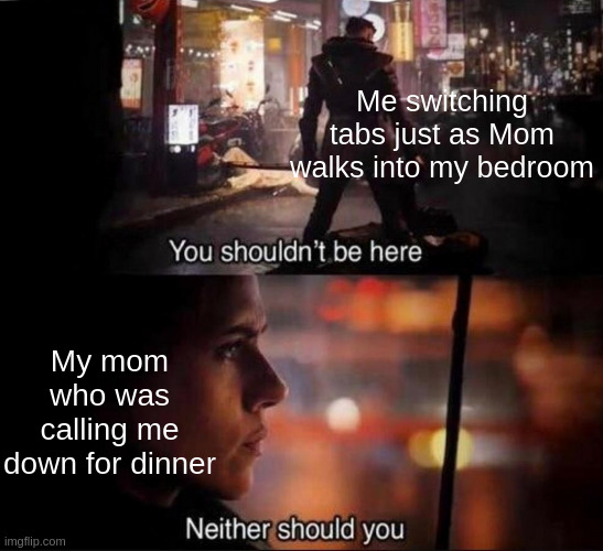 caught lackin | Me switching tabs just as Mom walks into my bedroom; My mom who was calling me down for dinner | image tagged in you shouldn't be here,avengers,memes,lying,video games,parents | made w/ Imgflip meme maker