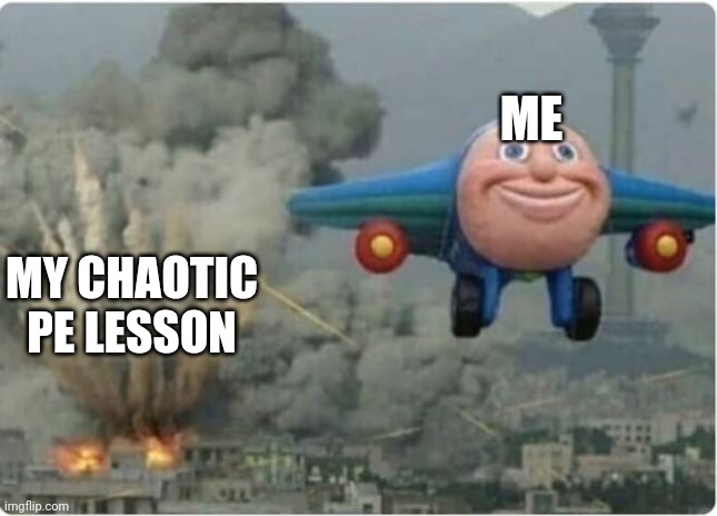 Me gonna head out now | ME; MY CHAOTIC PE LESSON | image tagged in flying away from chaos | made w/ Imgflip meme maker