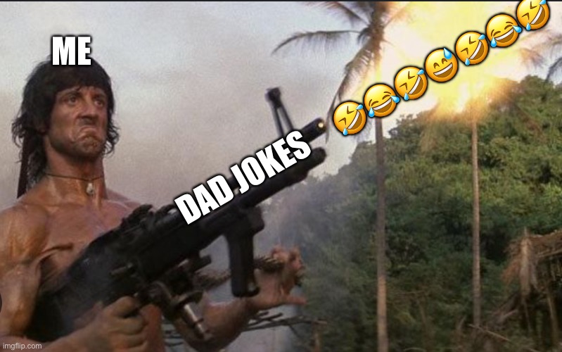 Rambo dad jokes | ME; DAD JOKES     🤣😂🤣😅🤣😂🤣 | image tagged in rambo,dad joke | made w/ Imgflip meme maker