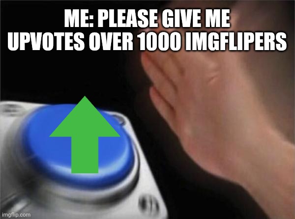 PLS MORE UPVOTES | ME: PLEASE GIVE ME UPVOTES OVER 1000 IMGFLIPERS | image tagged in memes,blank nut button | made w/ Imgflip meme maker