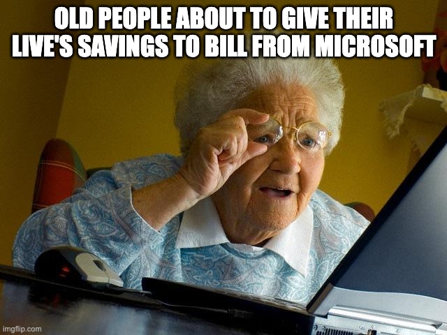 . | OLD PEOPLE ABOUT TO GIVE THEIR LIVE'S SAVINGS TO BILL FROM MICROSOFT | image tagged in memes,grandma finds the internet | made w/ Imgflip meme maker
