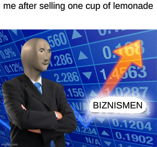 Empty Stonks | me after selling one cup of lemonade; BIZNISMEN | image tagged in empty stonks | made w/ Imgflip meme maker