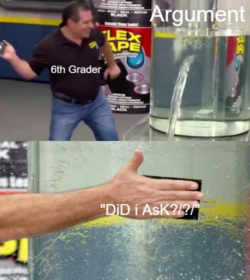Flex Tape | Argument; 6th Grader; "DiD i AsK?/?/" | image tagged in flex tape,student,argument,meme,stupid people | made w/ Imgflip meme maker
