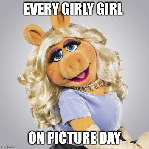 EVERY GIRLY GIRL; ON PICTURE DAY | image tagged in mspiggy,funny,relatable | made w/ Imgflip meme maker