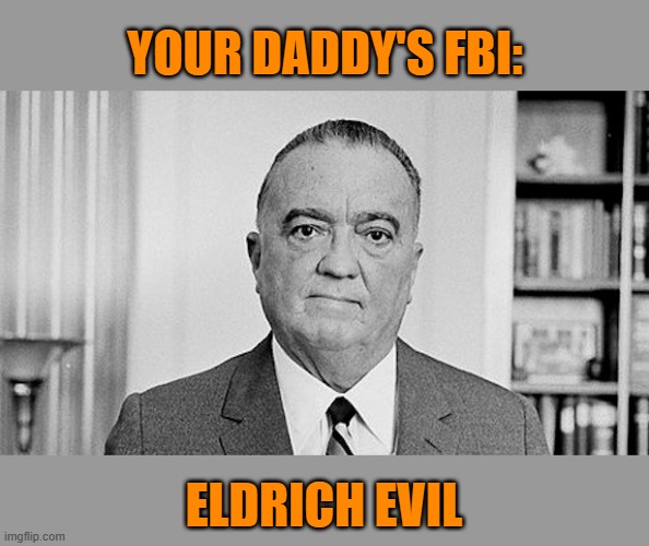 J. Edgar Hoover | YOUR DADDY'S FBI: ELDRICH EVIL | image tagged in j edgar hoover | made w/ Imgflip meme maker