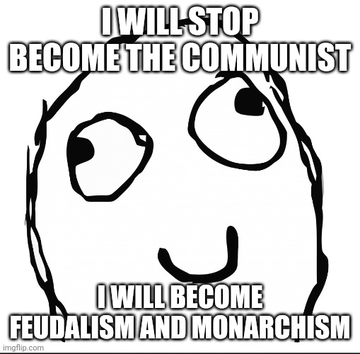 I will stop being communist | I WILL STOP BECOME THE COMMUNIST; I WILL BECOME FEUDALISM AND MONARCHISM | image tagged in rage guy,monarchy,feudalism,communist | made w/ Imgflip meme maker